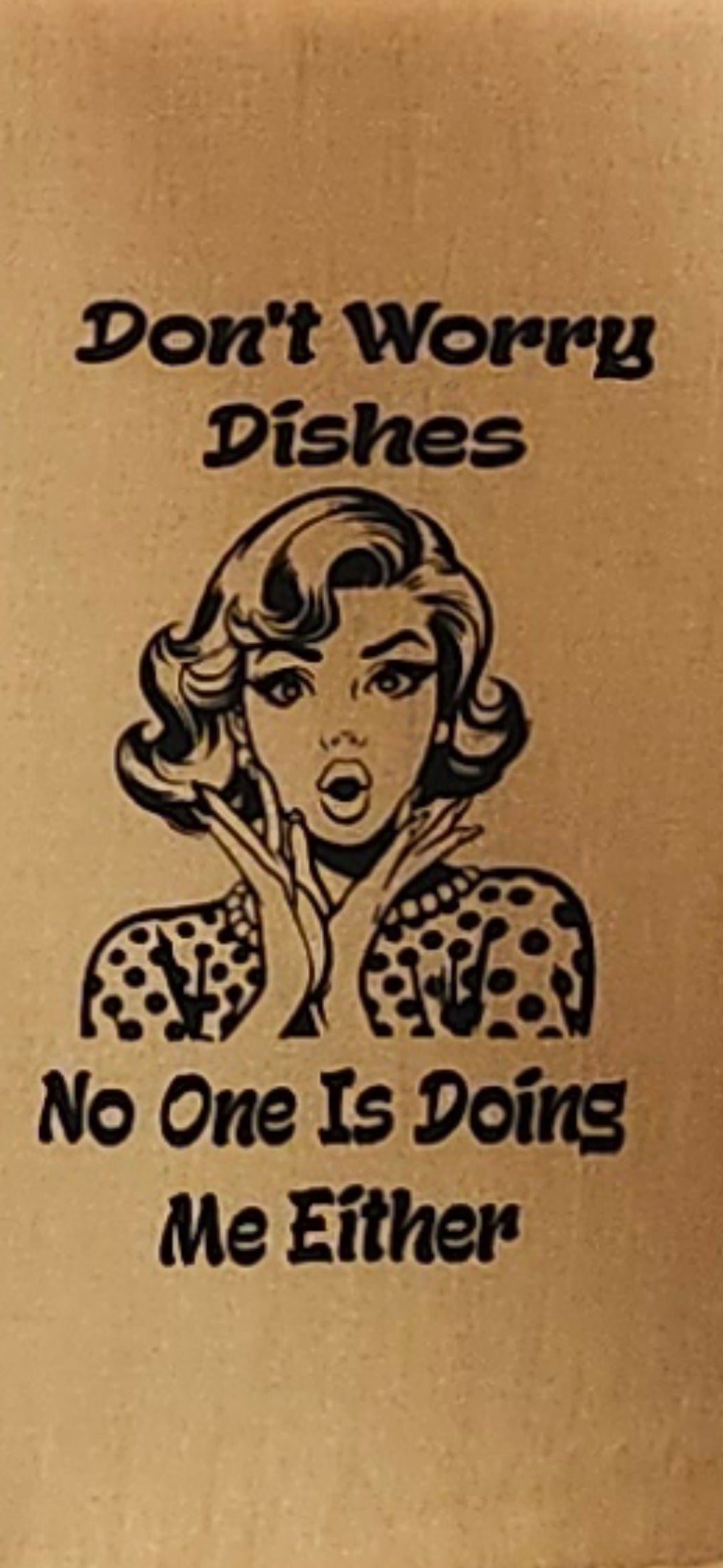 Tea Towel (Don't Worry Dishes, No One Is Doing Me Either)